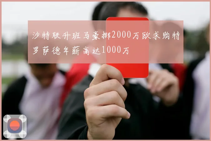 沙特联升班马豪掷2000万欧求购特罗萨德年薪高达1000万