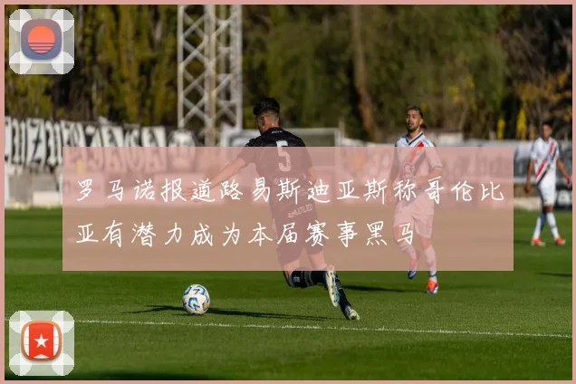 罗马诺报道路易斯迪亚斯称哥伦比亚有潜力成为本届赛事黑马