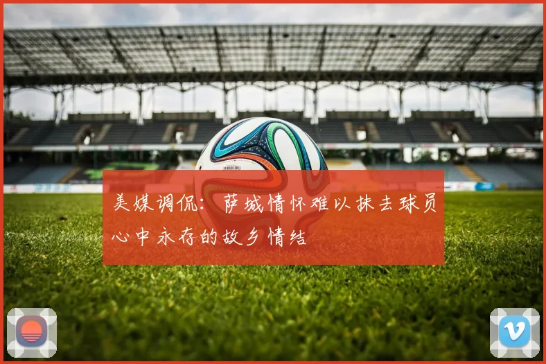 美媒调侃：萨城情怀难以抹去球员心中永存的故乡情结