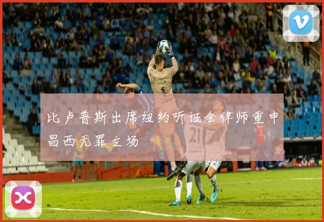 比卢普斯出席纽约听证会律师重申昌西无罪立场