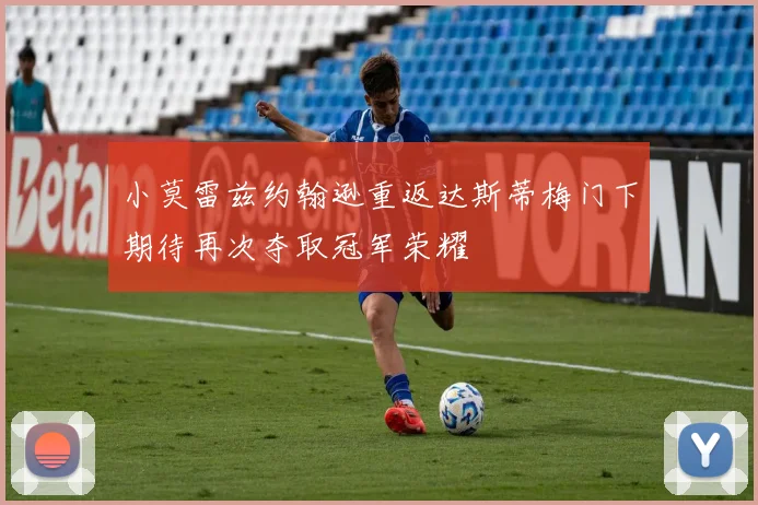 小莫雷兹约翰逊重返达斯蒂梅门下期待再次夺取冠军荣耀